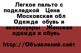 Легкое пальто с подкладкой › Цена ­ 1 800 - Московская обл. Одежда, обувь и аксессуары » Женская одежда и обувь   